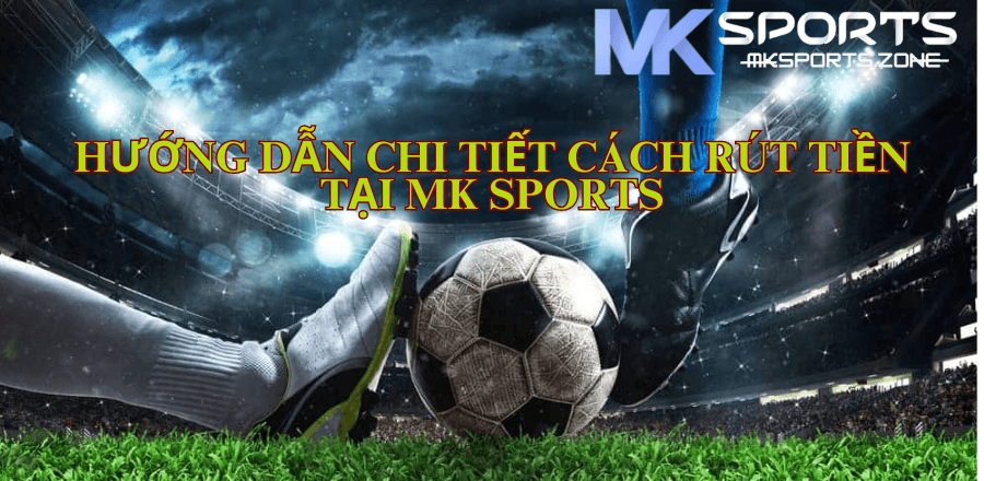 hướng dẫn chi tiết cách rút tiền tại Mk Sports