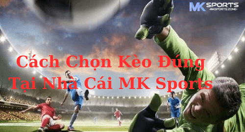 Cách Chọn Kèo Đúng Tại Nhà Cái MK Sports